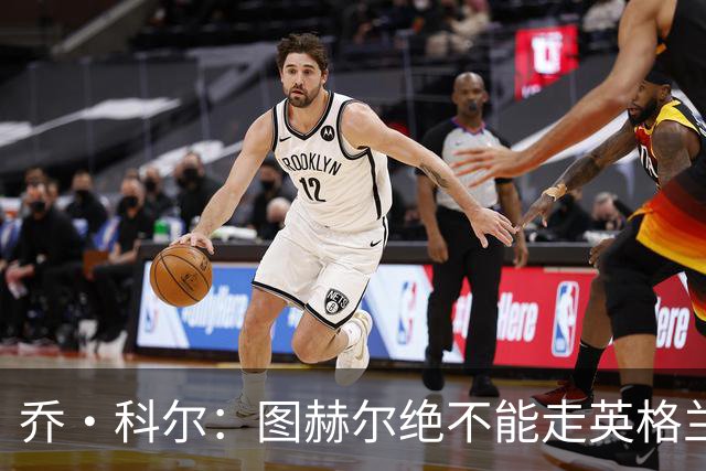 乔·科尔：图赫尔绝不能走英格兰的老路，强行把大牌球星塞入首发