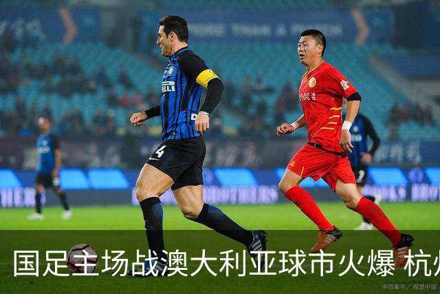 国足主场战澳大利亚球市火爆 杭州已经准备好了！