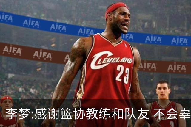 李梦:感谢篮协教练和队友 不会辜负大家的期望