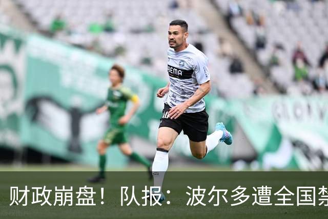 财政崩盘！队报：波尔多遭全国禁赛，可能降至第六级别联赛