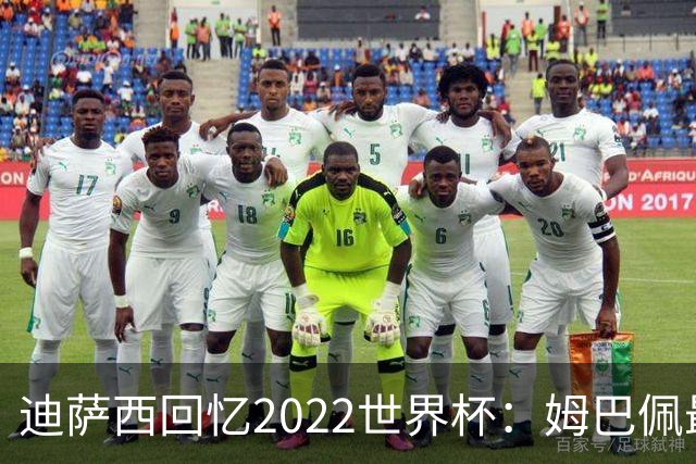 迪萨西回忆2022世界杯：姆巴佩最强，凯恩最难对付，登贝莱最搞笑