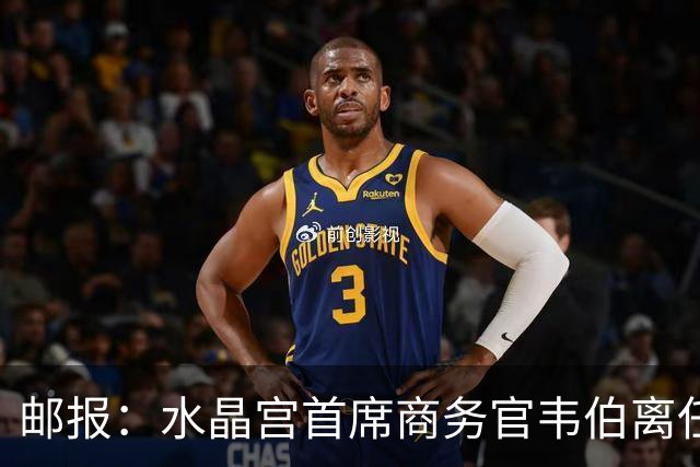 邮报：水晶宫首席商务官韦伯离任，将出任卢顿总经理