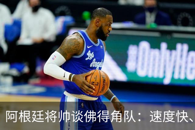 阿根廷将帅谈佛得角队：速度快、难缠、强大……
