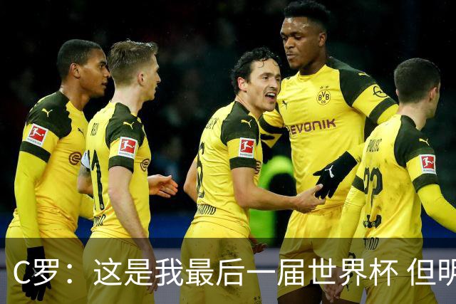 C罗：这是我最后一届世界杯 但明天不会是最后一场比赛